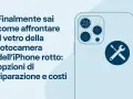 Vetro fotocamera iPhone rotto? Scopri le opzioni di riparazione e i costi per risolvere il problema.